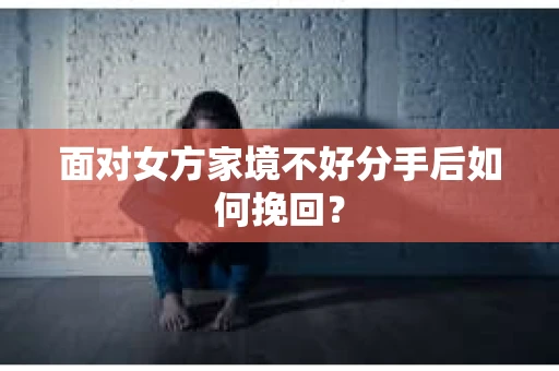 面对女方家境不好分手后如何挽回？