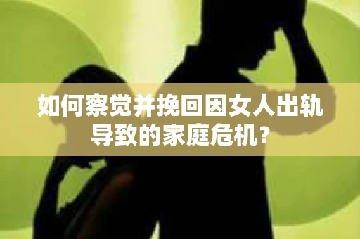 如何察觉并挽回因女人出轨导致的家庭危机？