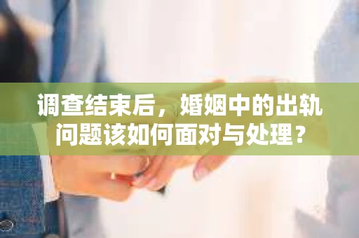 调查结束后，婚姻中的出轨问题该如何面对与处理？