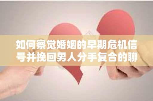 如何察觉婚姻的早期危机信号并挽回男人分手复合的聊天技巧？