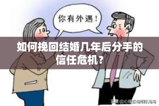 如何挽回结婚几年后分手的信任危机? 如何挽回结婚几年后分手的信任危机?