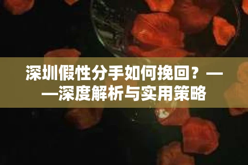 深圳假性分手如何挽回？——深度解析与实用策略