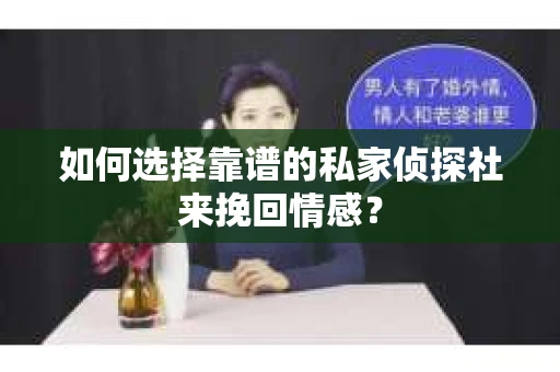 如何选择靠谱的私家侦探社来挽回情感? 如何选择靠谱的私家侦探社来挽回情感?