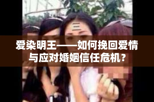 爱染明王——如何挽回爱情与应对婚姻信任危机？