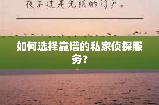 如何选择靠谱的私家侦探服务？
