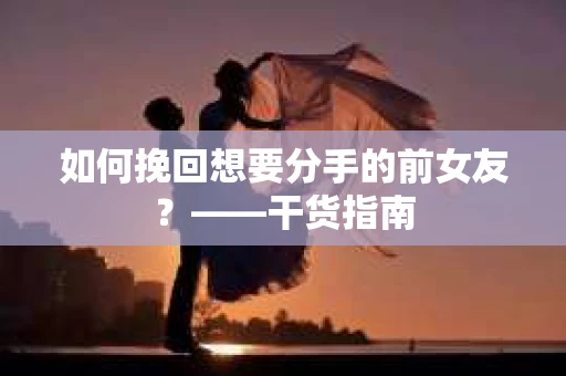 如何挽回想要分手的前女友？——干货指南
