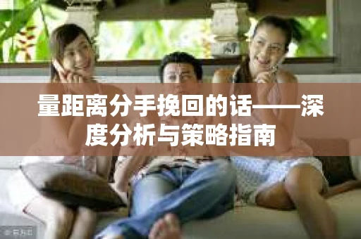 量距离分手挽回的话——深度分析与策略指南