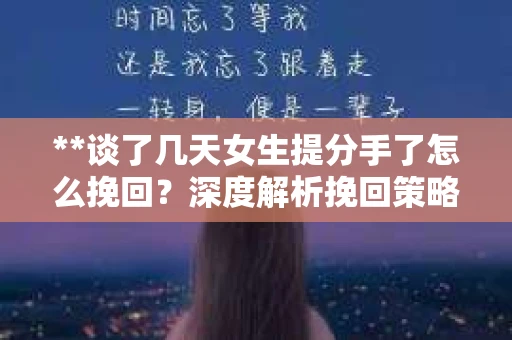 **谈了几天女生提分手了怎么挽回？深度解析挽回策略**