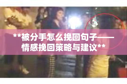 **被分手怎么挽回句子——情感挽回策略与建议**
