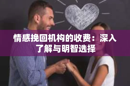 情感挽回机构的收费：深入了解与明智选择
