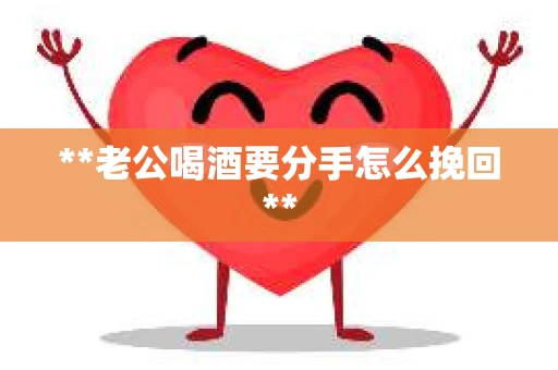 **老公喝酒要分手怎么挽回**