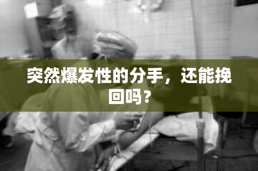 突然爆发性的分手，还能挽回吗？
