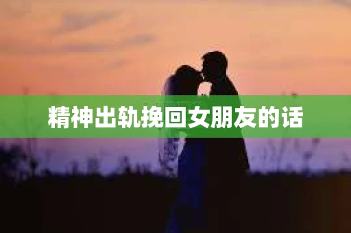 精神出轨挽回女朋友的话