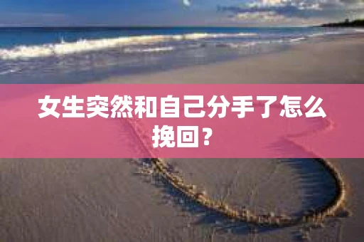 女生突然和自己分手了怎么挽回？