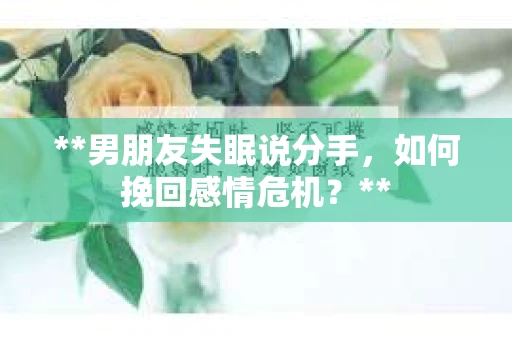**男朋友失眠说分手，如何挽回感情危机？**