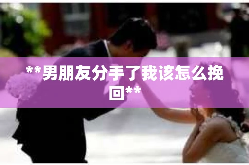 **男朋友分手了我该怎么挽回**