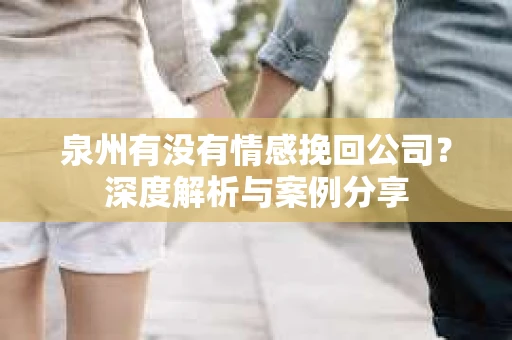 泉州有没有情感挽回公司？深度解析与案例分享