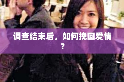 调查结束后,如何挽回爱情? 调查结束后,如何挽回爱情?