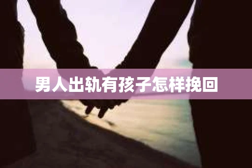 男人出轨有孩子怎样挽回