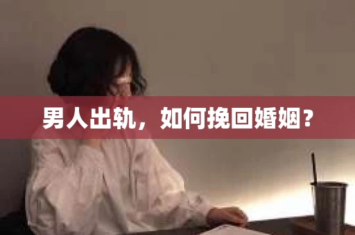 男人出轨，如何挽回婚姻？