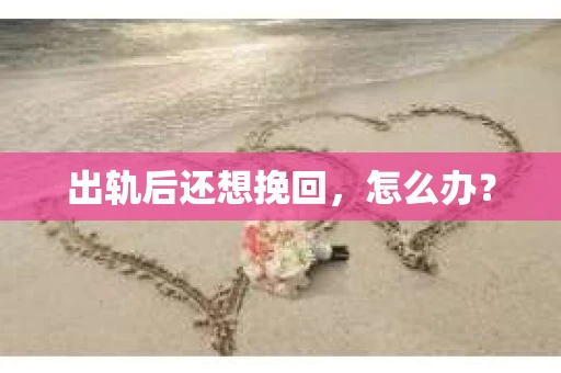 出轨后还想挽回，怎么办？