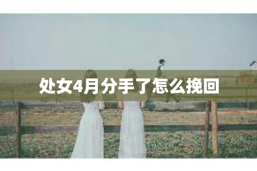 处女4月分手了怎么挽回
