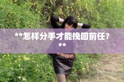 **怎样分手才能挽回前任？**