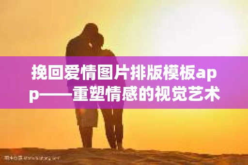 挽回爱情图片排版模板app——重塑情感的视觉艺术