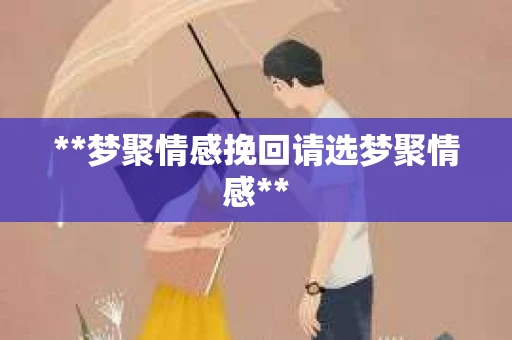**梦聚情感挽回请选梦聚情感**