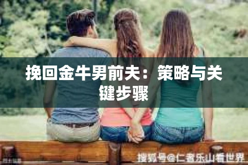 挽回金牛男前夫：策略与关键步骤