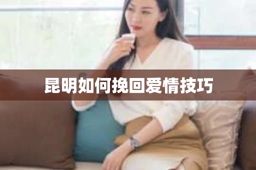昆明如何挽回爱情技巧