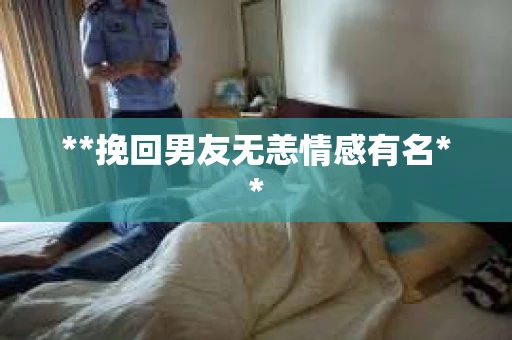 **挽回男友无恙情感有名**