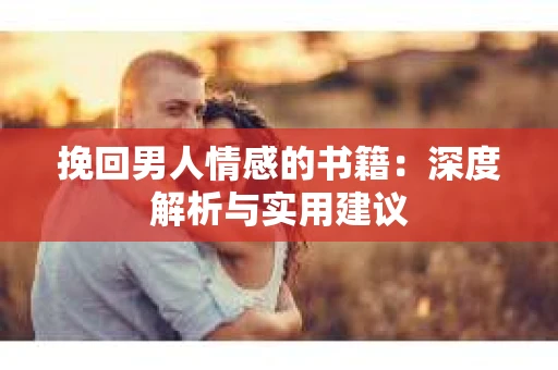 挽回男人情感的书籍：深度解析与实用建议