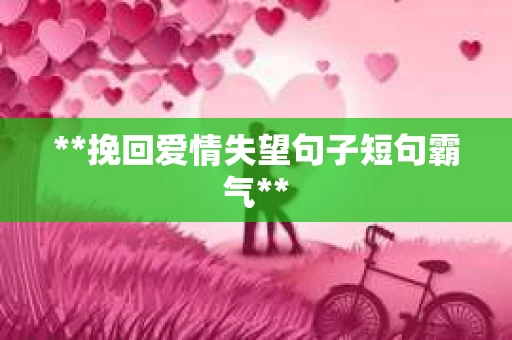 **挽回爱情失望句子短句霸气**