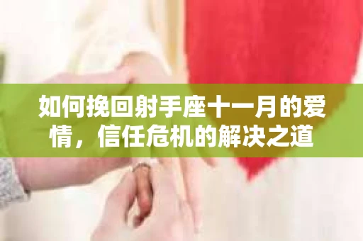 如何挽回射手座十一月的爱情，信任危机的解决之道