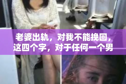 老婆出轨，对我不能挽回，这四个字，对于任何一个男人来说，都是一场无法言说的痛。我曾经以为，婚姻是爱情的港湾，是彼此依靠的避风港，然而，现实却给了我一记响亮的耳光。今天，我想和大家聊聊这个沉重的话题，希望能给那些正在经历或即将经历类似痛苦的人一些安慰和启示。