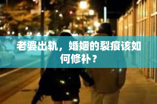 老婆出轨，婚姻的裂痕该如何修补？