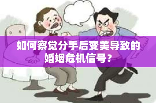 如何察觉分手后变美导致的婚姻危机信号？
