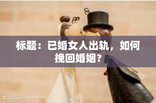 标题：已婚女人出轨，如何挽回婚姻？