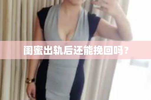 闺蜜出轨后还能挽回吗? 闺蜜出轨后还能挽回吗?