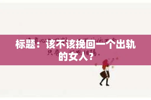 标题：该不该挽回一个出轨的女人？