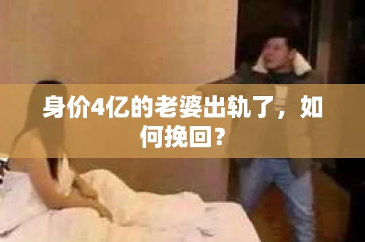 身价4亿的老婆出轨了，如何挽回？