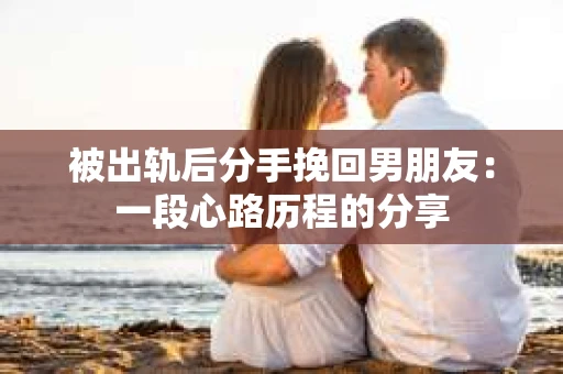 被出轨后分手挽回男朋友：一段心路历程的分享