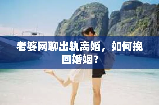 老婆网聊出轨离婚，如何挽回婚姻？