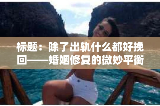标题：除了出轨什么都好挽回——婚姻修复的微妙平衡