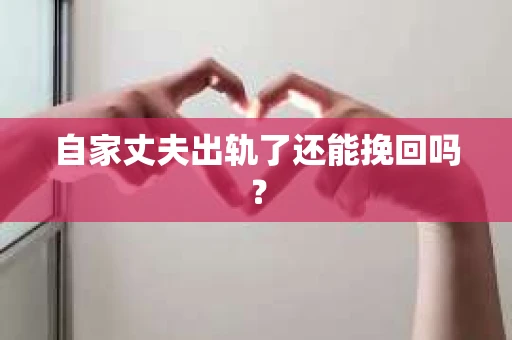 自家丈夫出轨了还能挽回吗？