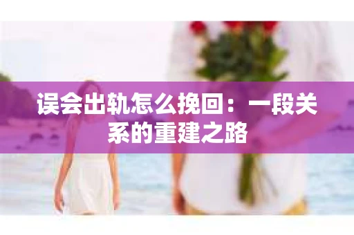 误会出轨怎么挽回：一段关系的重建之路