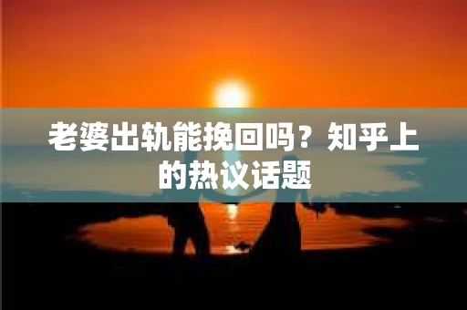 老婆出轨能挽回吗？知乎上的热议话题