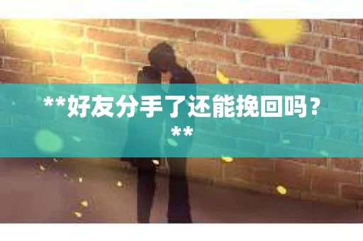 **好友分手了还能挽回吗？**