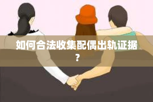 如何合法收集配偶出轨证据？